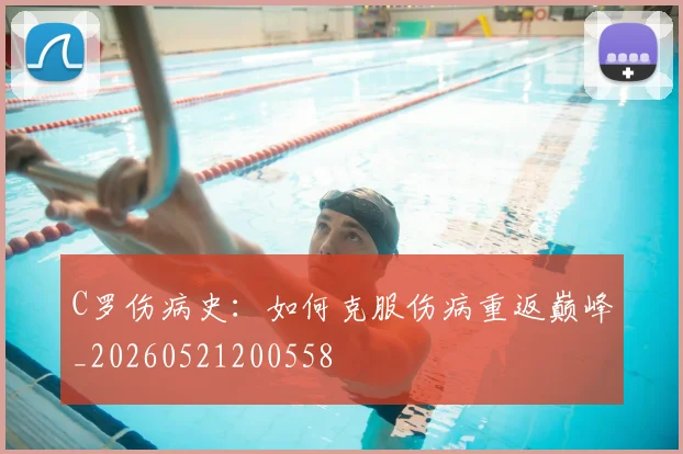 C罗伤病史：如何克服伤病重返巅峰_20260521200558
