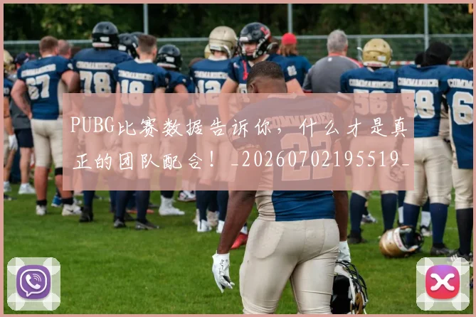 PUBG比赛数据告诉你，什么才是真正的团队配合！_20260702195519_20260714215040
