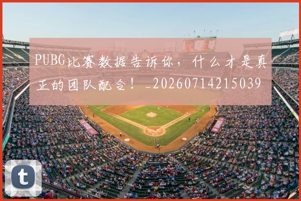 PUBG比赛数据告诉你，什么才是真正的团队配合！_20260714215039