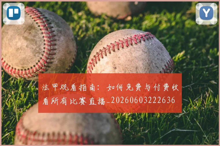 法甲观看指南：如何免费与付费收看所有比赛直播_20260603222636
