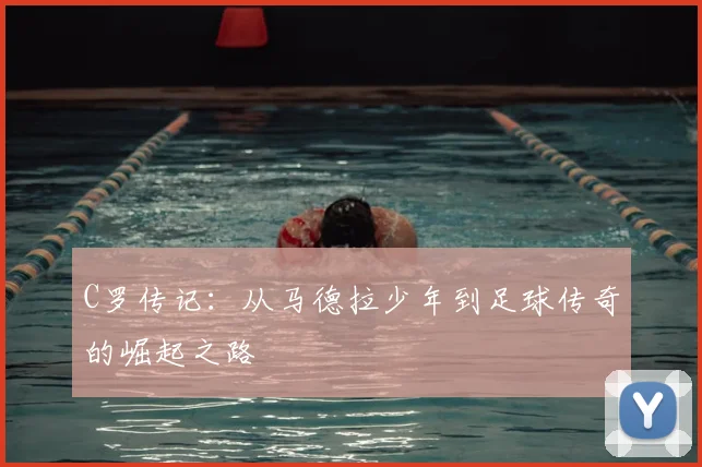 C罗传记：从马德拉少年到足球传奇的崛起之路