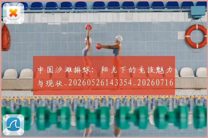 中国沙滩排球：阳光下的竞技魅力与现状_20260526143354_20260716183524
