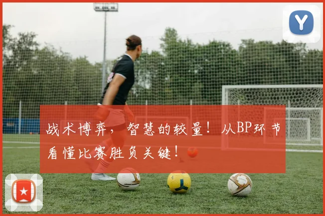 战术博弈，智慧的较量！从BP环节看懂比赛胜负关键！