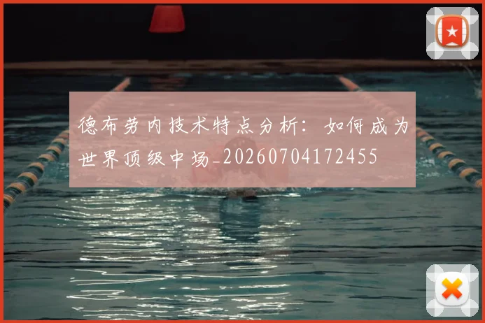 德布劳内技术特点分析：如何成为世界顶级中场_20260704172455