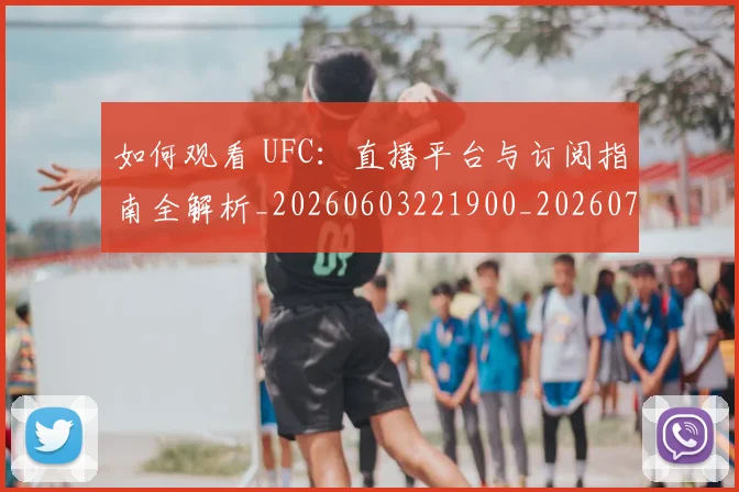 如何观看 UFC：直播平台与订阅指南全解析_20260603221900_20260703230706_20260720183004