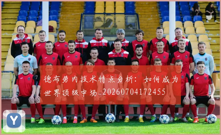 德布劳内技术特点分析：如何成为世界顶级中场_20260704172455