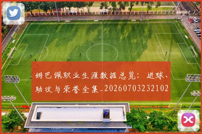 姆巴佩职业生涯数据总览：进球、助攻与荣誉全集_20260703232102