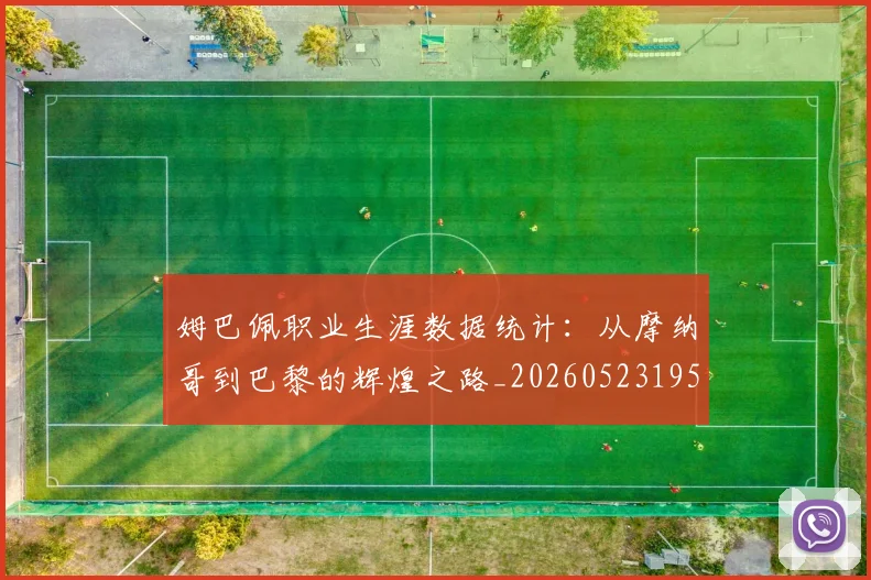 姆巴佩职业生涯数据统计：从摩纳哥到巴黎的辉煌之路_20260523195656_20260703232105