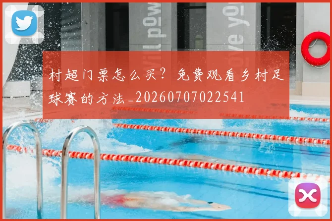 村超门票怎么买？免费观看乡村足球赛的方法_20260707022541