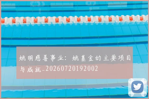 姚明慈善事业：姚基金的主要项目与成就_20260720192002