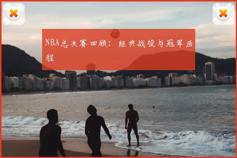 NBA总决赛回顾：经典战役与冠军历程