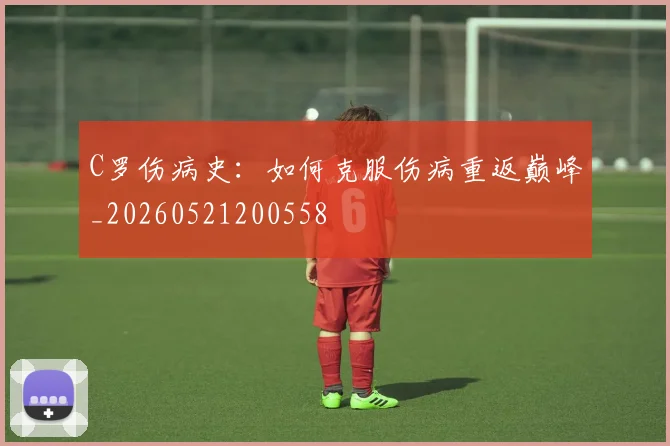 C罗伤病史：如何克服伤病重返巅峰_20260521200558