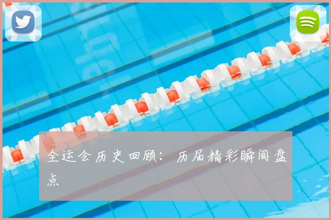 全运会历史回顾：历届精彩瞬间盘点