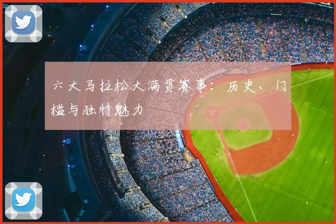 六大马拉松大满贯赛事：历史、门槛与独特魅力