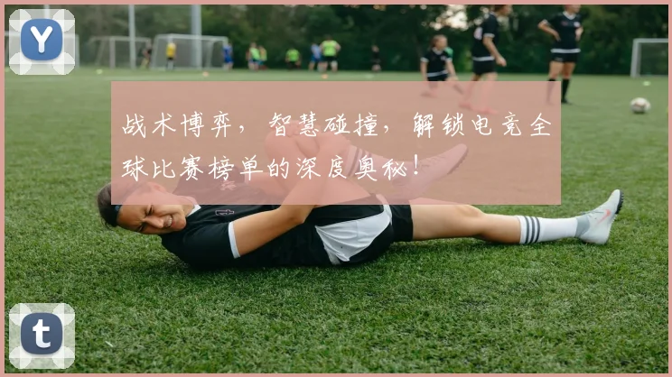 战术博弈，智慧碰撞，解锁电竞全球比赛榜单的深度奥秘！