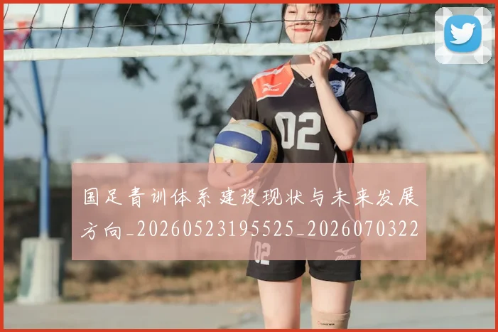 国足青训体系建设现状与未来发展方向_20260523195525_20260703224536