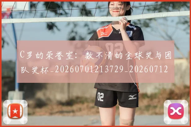 C罗的荣誉室：数不清的金球奖与团队奖杯_20260701213729_20260712052624