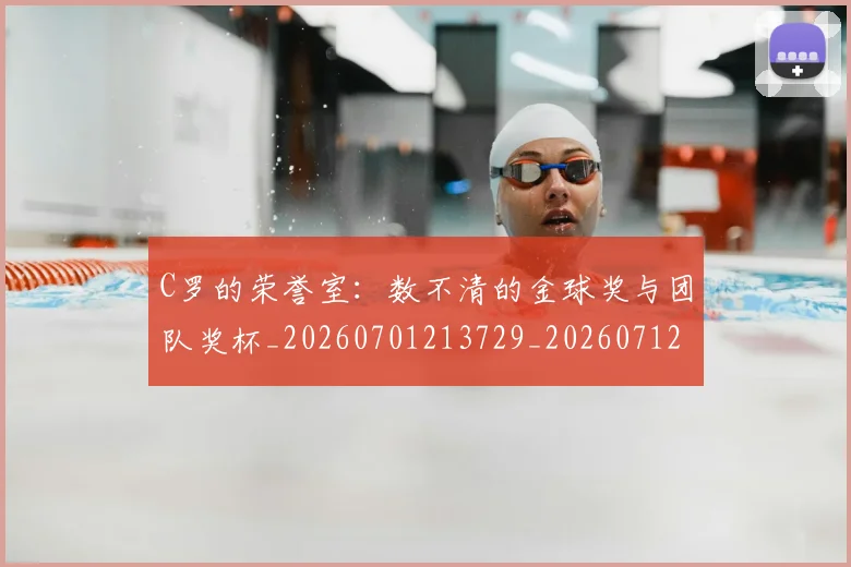 C罗的荣誉室：数不清的金球奖与团队奖杯_20260701213729_20260712052624
