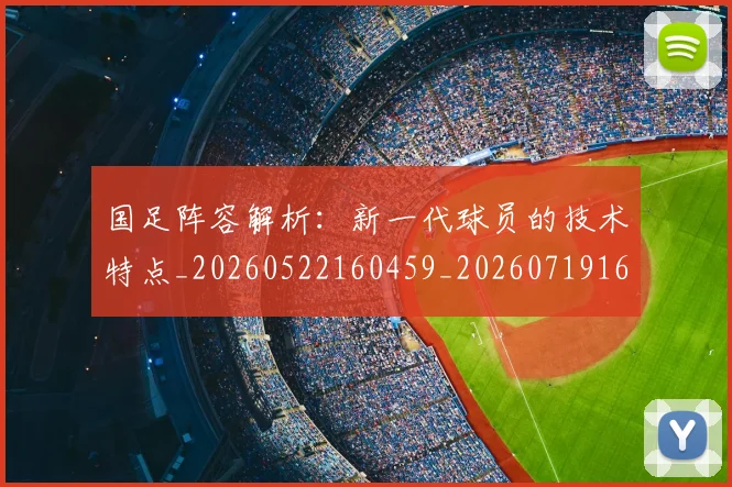 国足阵容解析：新一代球员的技术特点_20260522160459_20260719165529