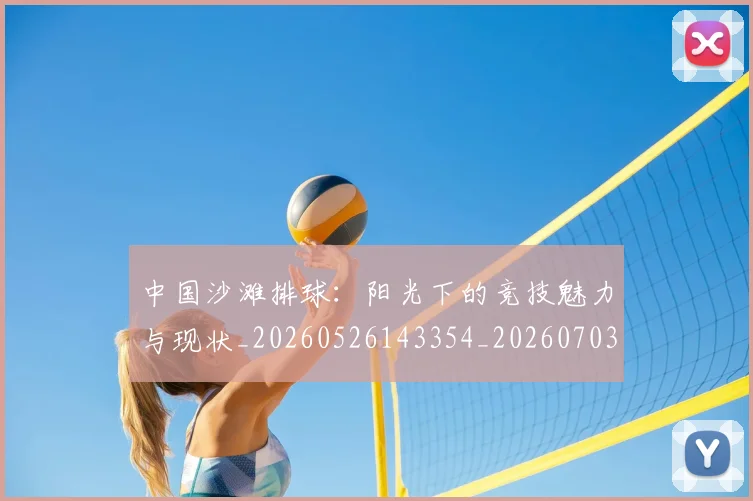 中国沙滩排球：阳光下的竞技魅力与现状_20260526143354_20260703203128_20260716183527