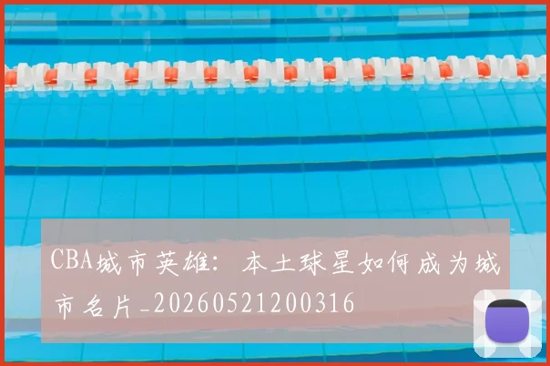 CBA城市英雄：本土球星如何成为城市名片_20260521200316