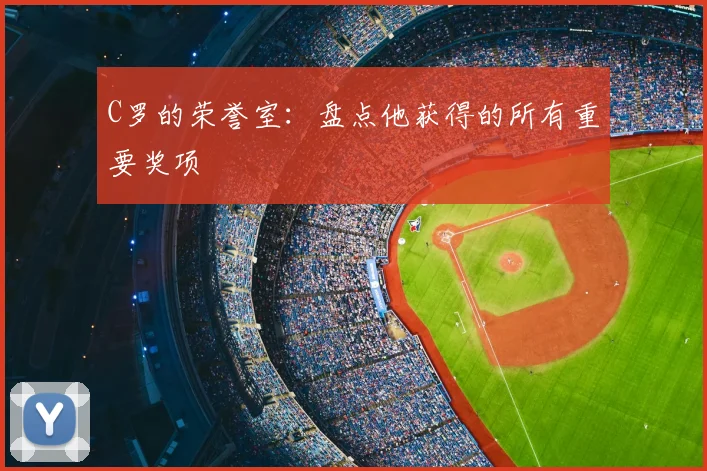 C罗的荣誉室：盘点他获得的所有重要奖项