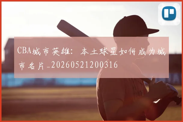 CBA城市英雄：本土球星如何成为城市名片_20260521200316